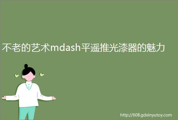 不老的艺术mdash平遥推光漆器的魅力