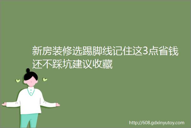 新房装修选踢脚线记住这3点省钱还不踩坑建议收藏